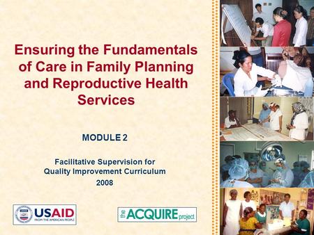 Ensuring the Fundamentals of Care in Family Planning and Reproductive Health Services MODULE 2 Facilitative Supervision for Quality Improvement Curriculum.