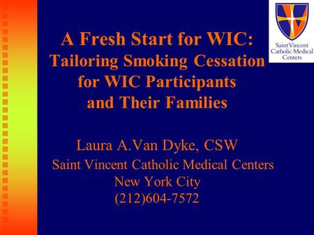 A Fresh Start for WIC: Tailoring Smoking Cessation for WIC Participants and Their Families Laura A.Van Dyke, CSW Saint Vincent Catholic Medical Centers.