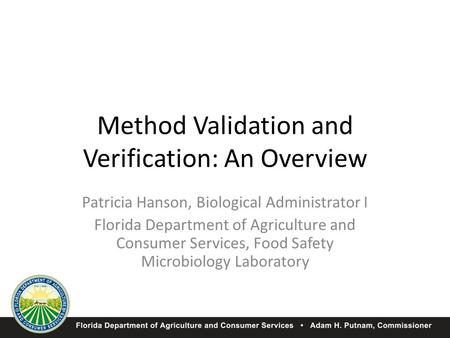 Method Validation and Verification: An Overview Patricia Hanson, Biological Administrator I Florida Department of Agriculture and Consumer Services, Food.
