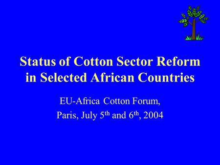 Status of Cotton Sector Reform in Selected African Countries EU-Africa Cotton Forum, Paris, July 5 th and 6 th, 2004.