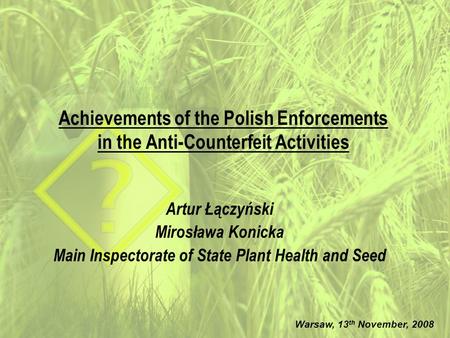 Achievements of the Polish Enforcements in the Anti-Counterfeit Activities Artur Łączyński Mirosława Konicka Main Inspectorate of State Plant Health and.