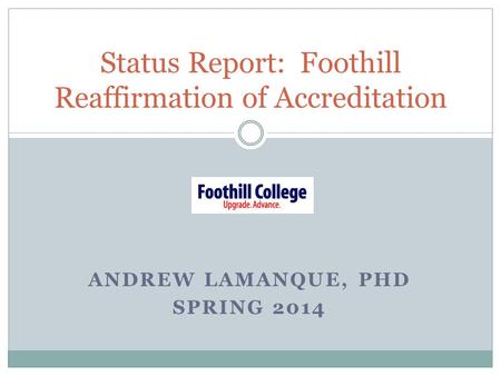 ANDREW LAMANQUE, PHD SPRING 2014 Status Report: Foothill Reaffirmation of Accreditation.