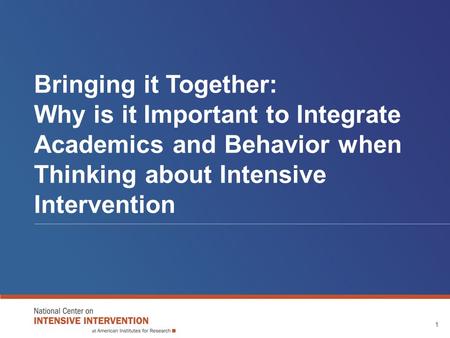 Bringing it Together: Why is it Important to Integrate Academics and Behavior when Thinking about Intensive Intervention 1.