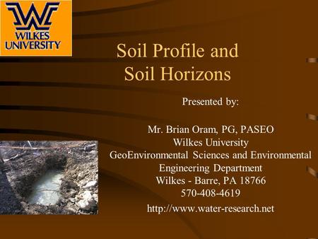 Soil Profile and Soil Horizons Presented by: Mr. Brian Oram, PG, PASEO Wilkes University GeoEnvironmental Sciences and Environmental Engineering Department.