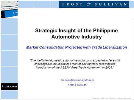 © Copyright 2002 Frost & Sullivan. All Rights Reserved. Strategic Insight of the Philippine Automotive Industry Market Consolidation Projected with Trade.