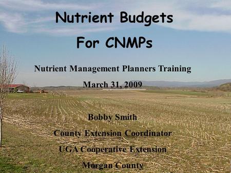 Nutrient Budgets For CNMPs Nutrient Management Planners Training March 31, 2009 Bobby Smith County Extension Coordinator UGA Cooperative Extension Morgan.