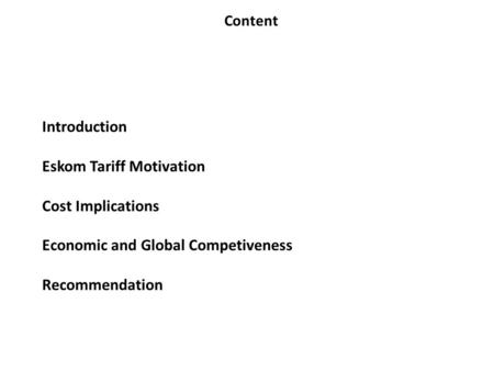 Introduction Eskom Tariff Motivation Cost Implications Economic and Global Competiveness Recommendation Content.