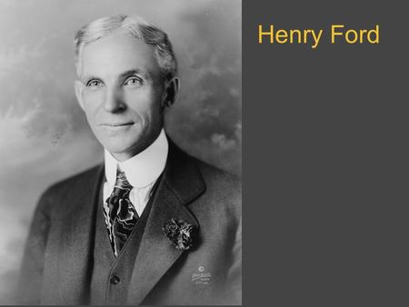 Henry Ford. Early Life Born on July 30, 1863, Henry grew up on a farm near Detroit Michigan.Henry enjoyed tinkering with mechanical objects throughout.