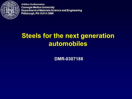 Sridhar Seetharaman Carnegie Mellon University Department of Materials Science and Engineering Pittsburgh, PA 15213-3890 Steels for the next generation.