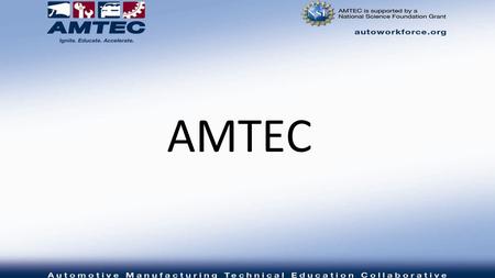 AMTEC. Who We Are An NSF ATE National Center of Excellence that consist of community colleges and auto industry partners in 12 states with a common, vision,