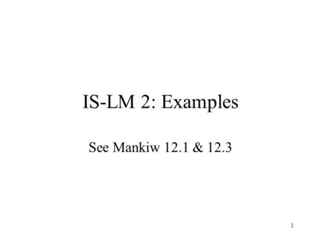 IS-LM 2: Examples See Mankiw 12.1 & 12.3 1. The intersection determines the unique combination of Y and r that satisfies equilibrium in both markets.