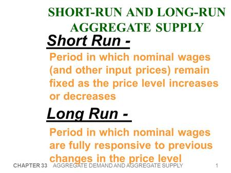 1 CHAPTER 33 AGGREGATE DEMAND AND AGGREGATE SUPPLY SHORT-RUN AND LONG-RUN AGGREGATE SUPPLY Period in which nominal wages (and other input prices) remain.