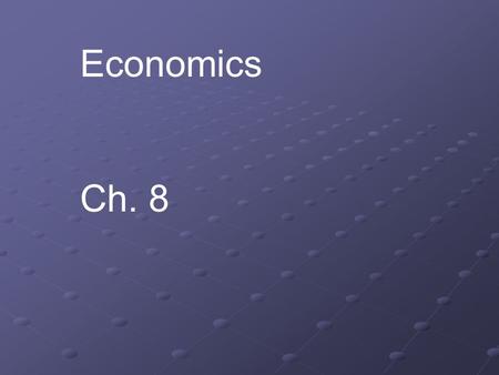 Economics Ch. 8. Economics – The study of how people make, exchange and use goods and services most people have limited resources to meet their unlimited.