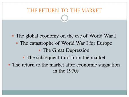 The Return to the Market  The global economy on the eve of World War I  The catastrophe of World War I for Europe  The Great Depression  The subsequent.