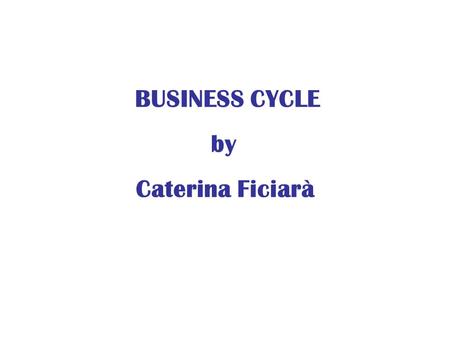BUSINESS CYCLE by Caterina Ficiarà. An economic system is characterized by fluctuations. In some years, the production of goods and services rises and.