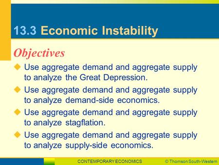 CONTEMPORARY ECONOMICS© Thomson South-Western 13.3Economic Instability  Use aggregate demand and aggregate supply to analyze the Great Depression.  Use.
