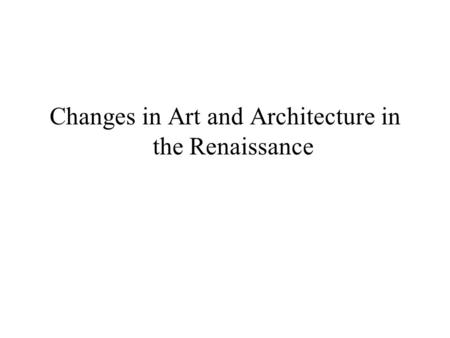 Changes in Art and Architecture in the Renaissance.