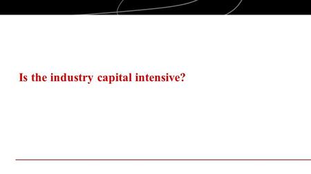 Is the industry capital intensive?. Objectives Examine industry structure, with a focus on capital intensity, in the context of entrepreneurial industry.