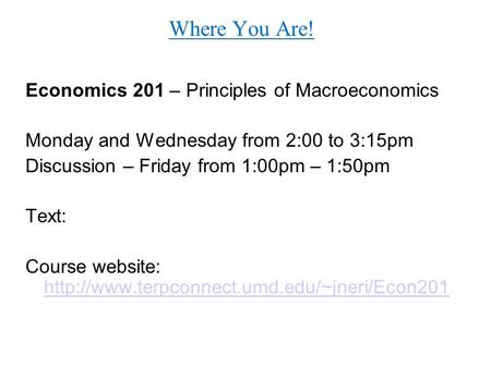 Where You Are! Economics 201 – Principles of Macroeconomics Monday and Wednesday from 2:00 to 3:15pm Discussion – Friday from 1:00pm – 1:50pm Text: Course.