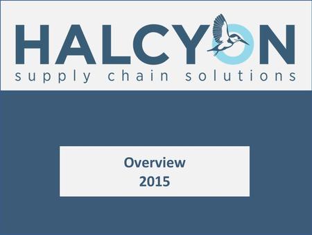 Overview 2015. Mission Statement Halcyon is a supply chain services company with global reach and expertise that spans domestic and international transportation.