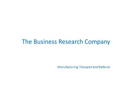 The Business Research Company Manufacturing, Transport and Defence.