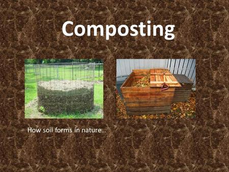 Composting How soil forms in nature…. Definition Organic compounds… are broken down into soil. Composting: The controlled decomposition of kitchen and.