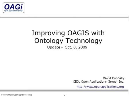 Copyright © 1995-2007 Open Applications Group, Inc. All rights reserved 1 © Copyright 2009 Open Applications Group Improving OAGIS with Ontology Technology.
