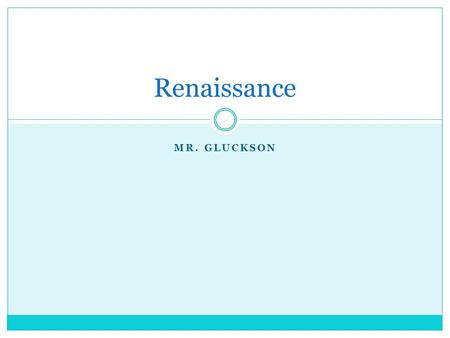 MR. GLUCKSON Renaissance. “Rebirth” Of new ideas. Such as education, science, technology, art, etc.
