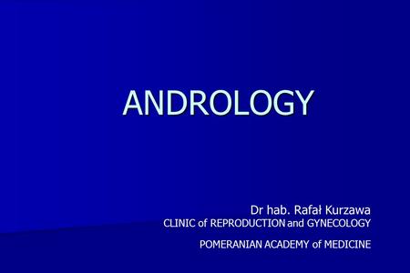 ANDROLOGY Dr hab. Rafał Kurzawa CLINIC of REPRODUCTION and GYNECOLOGY POMERANIAN ACADEMY of MEDICINE.