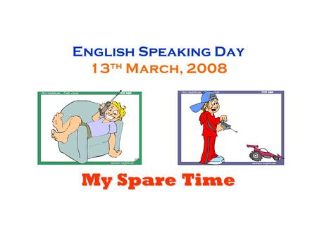 English Speaking Day 13 th March, 2008 My Spare Time.