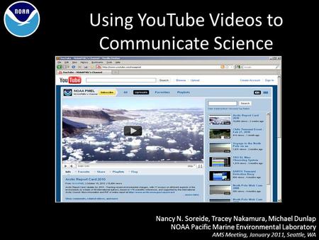 Using YouTube Videos to Communicate Science Nancy N. Soreide, Tracey Nakamura, Michael Dunlap NOAA Pacific Marine Environmental Laboratory AMS Meeting,
