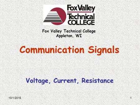 Fox Valley Technical College Appleton, WI Communication Signals Voltage, Current, Resistance 10/1/20151.