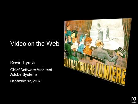 Video on the Web Kevin Lynch Chief Software Architect Adobe Systems December 12, 2007.