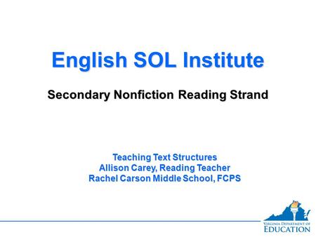 English SOL Institute Secondary Nonfiction Reading Strand English SOL Institute Secondary Nonfiction Reading Strand Teaching Text Structures Allison Carey,