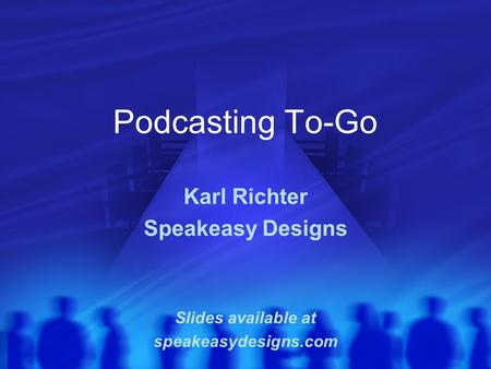 Podcasting To-Go Karl Richter Speakeasy Designs Slides available at speakeasydesigns.com.