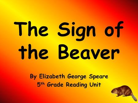 The Sign of the Beaver By Elizabeth George Speare 5 th Grade Reading Unit.