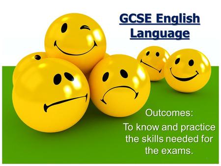 1 Outcomes: To know and practice the skills needed for the exams. GCSE English Language.