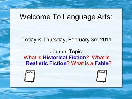 Welcome To Language Arts: Today is Thursday, February 3rd 2011 Journal Topic: What is Historical Fiction? What is Realistic Fiction? What is a Fable?