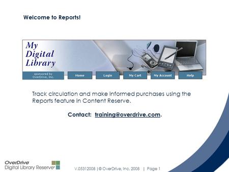 V.05312008 |© OverDrive, Inc. 2008 | Page 1 Track circulation and make informed purchases using the Reports feature in Content Reserve. Contact: