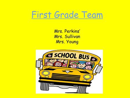 First Grade Team Mrs. Perkins’ Mrs. Sullivan Mrs. Young.