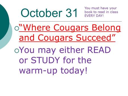 October 31  “Where Cougars Belong and Cougars Succeed”  You may either READ or STUDY for the warm-up today! You must have your book to read in class.
