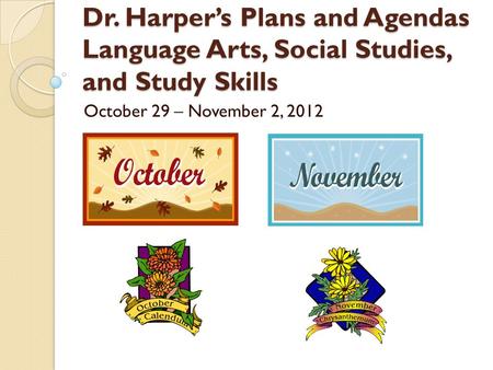 Dr. Harper’s Plans and Agendas Language Arts, Social Studies, and Study Skills October 29 – November 2, 2012.