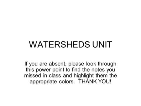 WATERSHEDS UNIT If you are absent, please look through this power point to find the notes you missed in class and highlight them the appropriate colors.