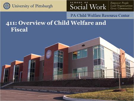 411: Overview of Child Welfare and Fiscal. The Pennsylvania Child Welfare Resource Center Agenda Introductions Overview of the Child Welfare System and.