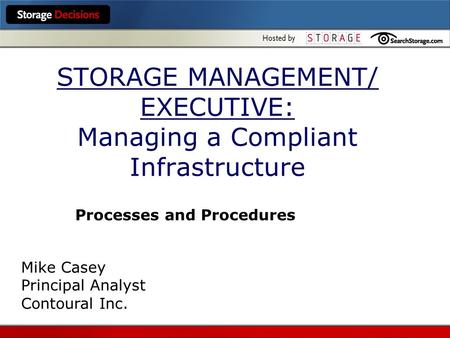 STORAGE MANAGEMENT/ EXECUTIVE: Managing a Compliant Infrastructure Processes and Procedures Mike Casey Principal Analyst Contoural Inc.