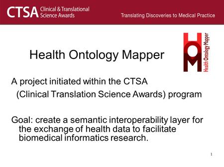 Health Ontology Mapper A project initiated within the CTSA (Clinical Translation Science Awards) program Goal: create a semantic interoperability layer.