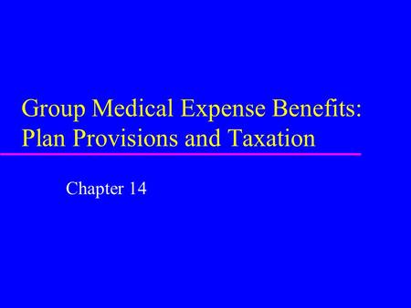 Group Medical Expense Benefits: Plan Provisions and Taxation Chapter 14.