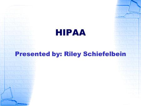 HIPAA Presented by: Riley Schiefelbein. HIPAA Defined Health Insurance Portability and Accountability Act (1996) Title 1 – Group health plans Title 2.
