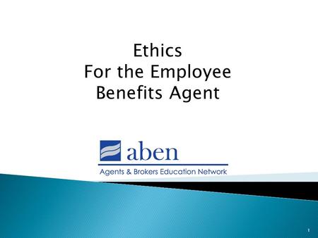 1 Ethics For the Employee Benefits Agent.  Ethics – defined as a principle of right or good conduct; a system of moral principles or values; the rules.