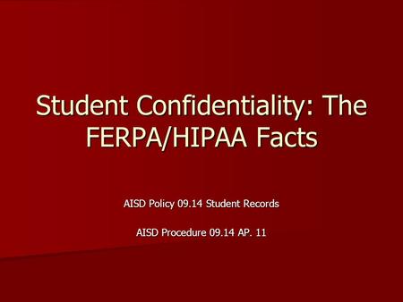 Student Confidentiality: The FERPA/HIPAA Facts AISD Policy 09.14 Student Records AISD Procedure 09.14 AP. 11.